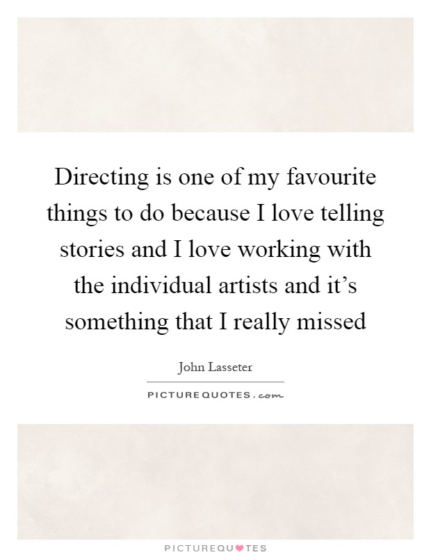 Directing is one of my favourite things to do because I love telling stories and I love working with the individual artists and it's something that I really missed Picture Quote #1