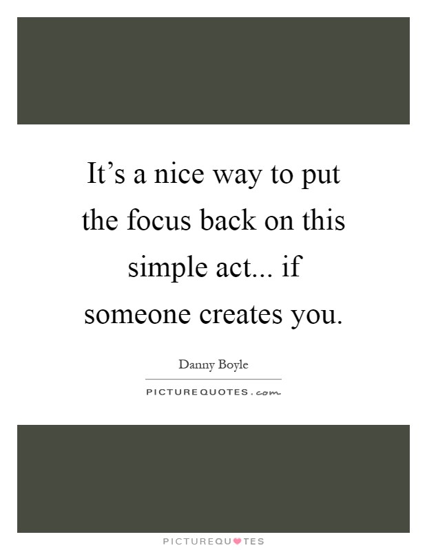 It's a nice way to put the focus back on this simple act... if someone creates you Picture Quote #1