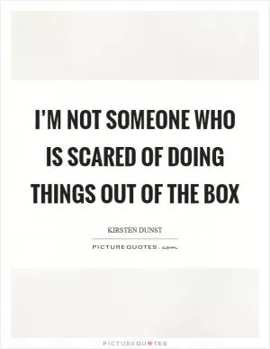 I’m not someone who is scared of doing things out of the box Picture Quote #1