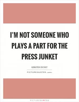 I’m not someone who plays a part for the press junket Picture Quote #1