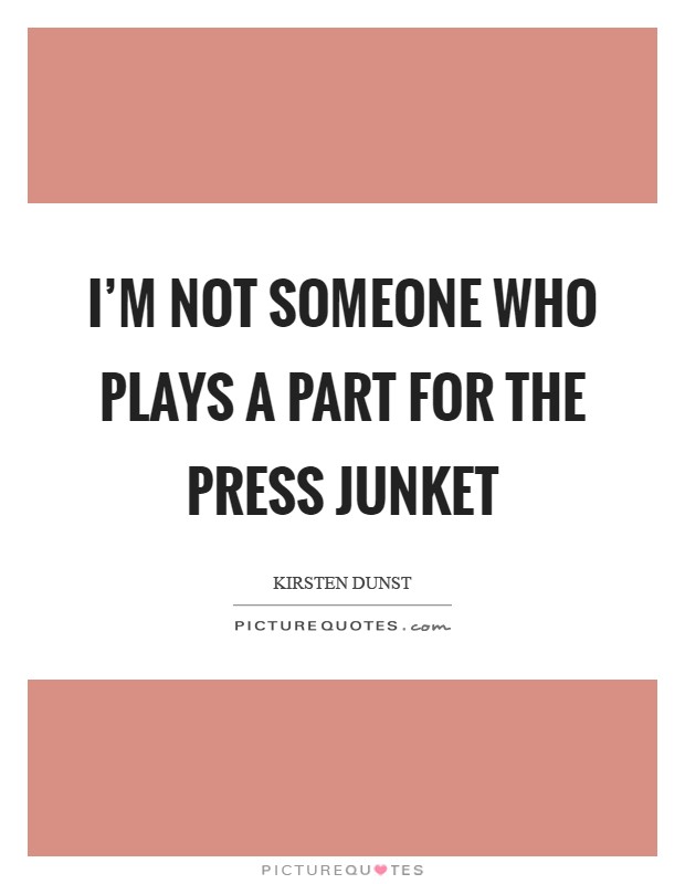 I'm not someone who plays a part for the press junket Picture Quote #1