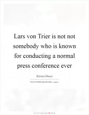Lars von Trier is not not somebody who is known for conducting a normal press conference ever Picture Quote #1
