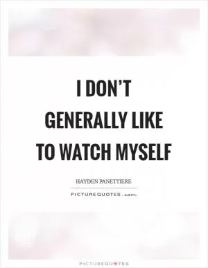 I don’t generally like to watch myself Picture Quote #1