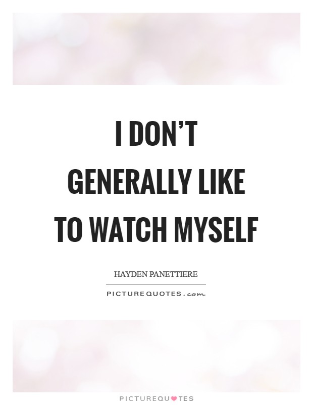 I don't generally like to watch myself Picture Quote #1