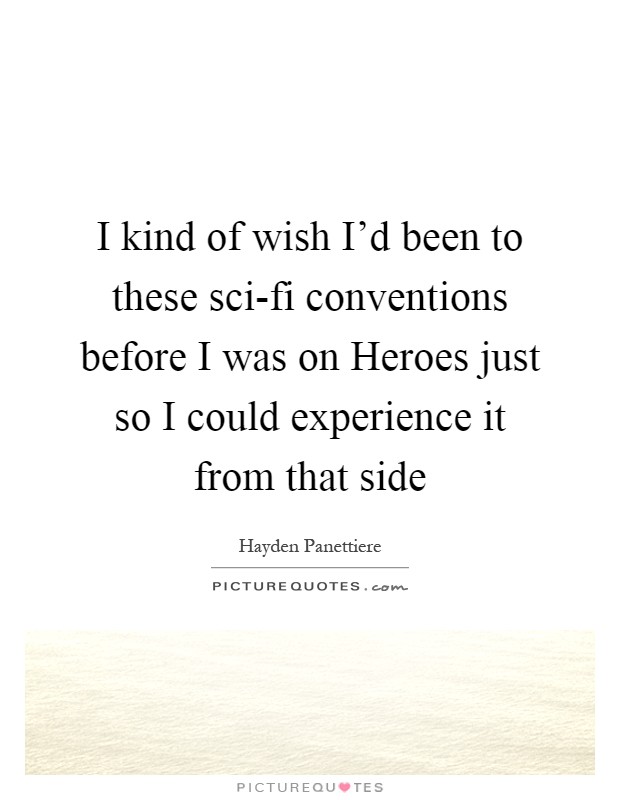 I kind of wish I'd been to these sci-fi conventions before I was on Heroes just so I could experience it from that side Picture Quote #1