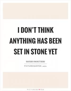 I don’t think anything has been set in stone yet Picture Quote #1