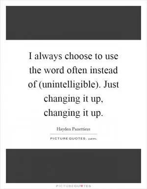 I always choose to use the word often instead of (unintelligible). Just changing it up, changing it up Picture Quote #1