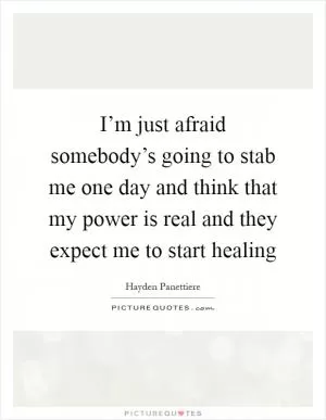 I’m just afraid somebody’s going to stab me one day and think that my power is real and they expect me to start healing Picture Quote #1