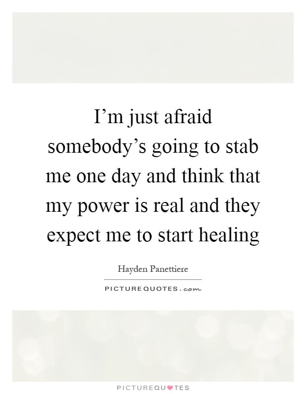 I'm just afraid somebody's going to stab me one day and think that my power is real and they expect me to start healing Picture Quote #1