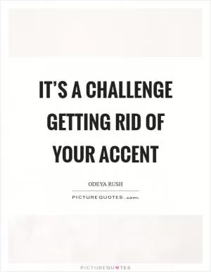 It’s a challenge getting rid of your accent Picture Quote #1