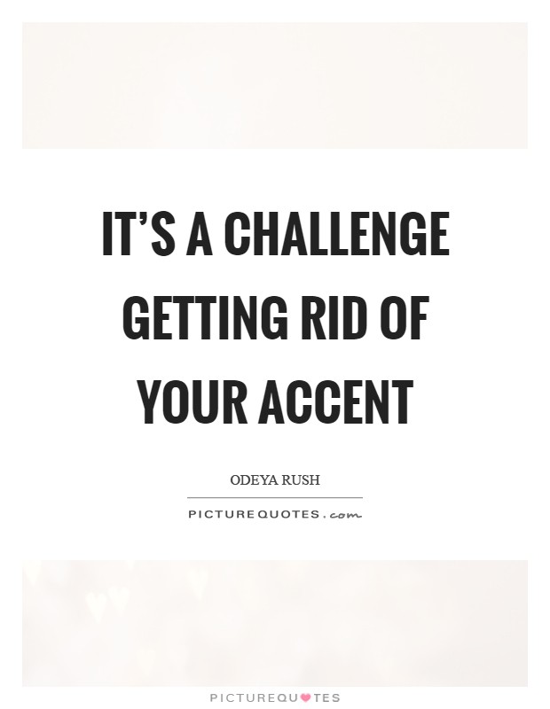 It's a challenge getting rid of your accent Picture Quote #1