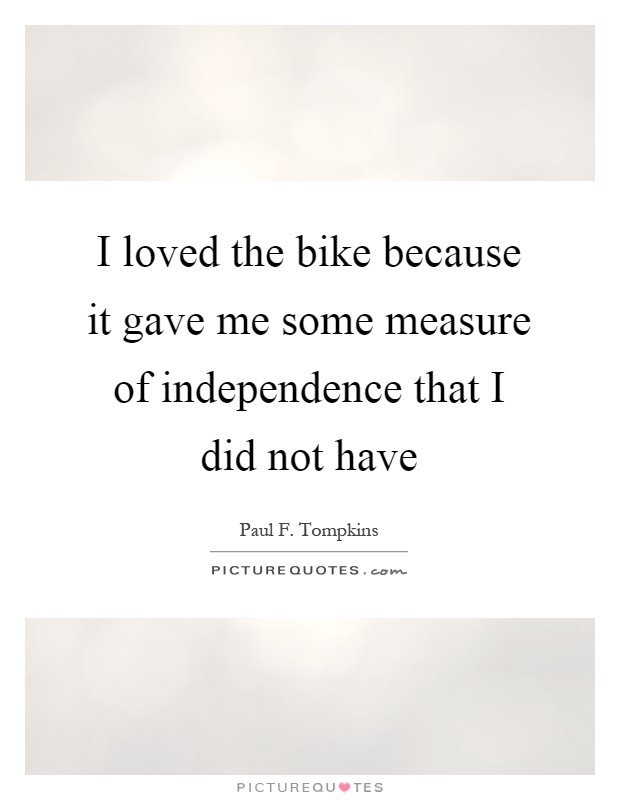 I loved the bike because it gave me some measure of independence that I did not have Picture Quote #1