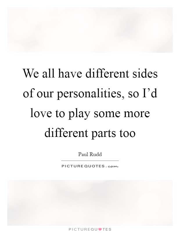 We all have different sides of our personalities, so I'd love to play some more different parts too Picture Quote #1