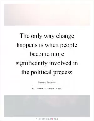 The only way change happens is when people become more significantly involved in the political process Picture Quote #1