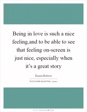 Being in love is such a nice feeling,and to be able to see that feeling on-screen is just nice, especially when it’s a great story Picture Quote #1