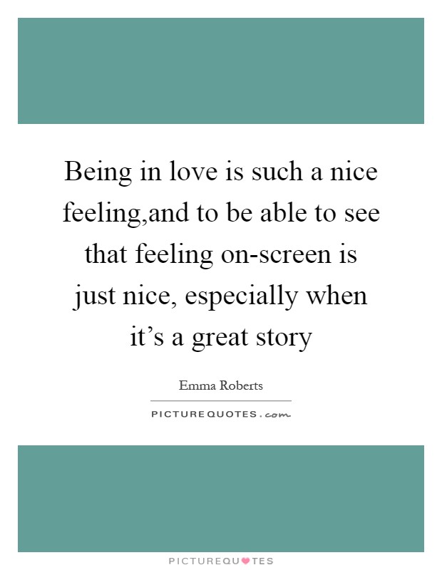Being in love is such a nice feeling,and to be able to see that feeling on-screen is just nice, especially when it's a great story Picture Quote #1