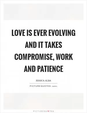 Love is ever evolving and it takes compromise, work and patience Picture Quote #1