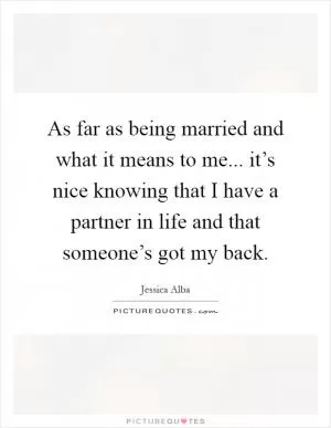 As far as being married and what it means to me... it’s nice knowing that I have a partner in life and that someone’s got my back Picture Quote #1