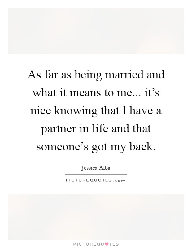 As far as being married and what it means to me... it's nice knowing that I have a partner in life and that someone's got my back Picture Quote #1
