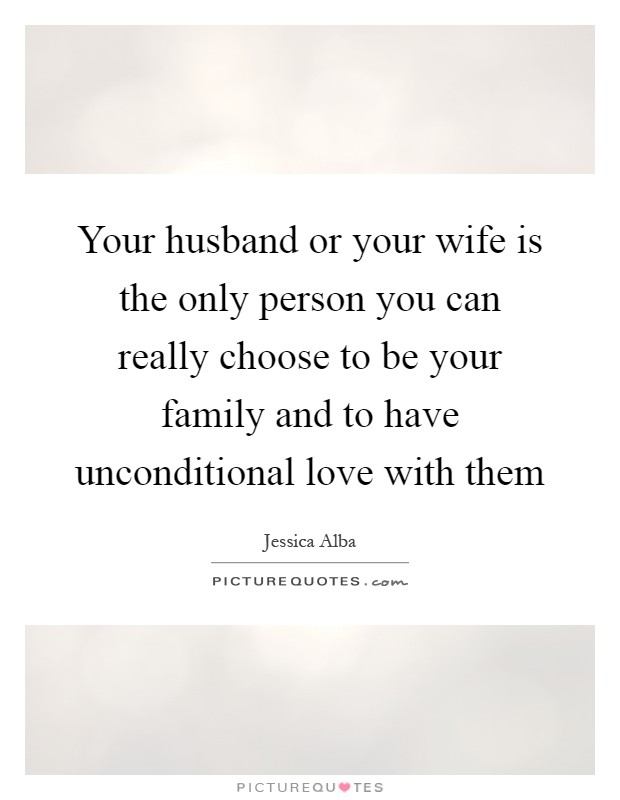 Your husband or your wife is the only person you can really choose to be your family and to have unconditional love with them Picture Quote #1