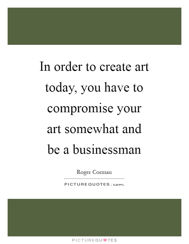 In order to create art today, you have to compromise your art somewhat and be a businessman Picture Quote #1