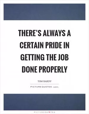 There’s always a certain pride in getting the job done properly Picture Quote #1