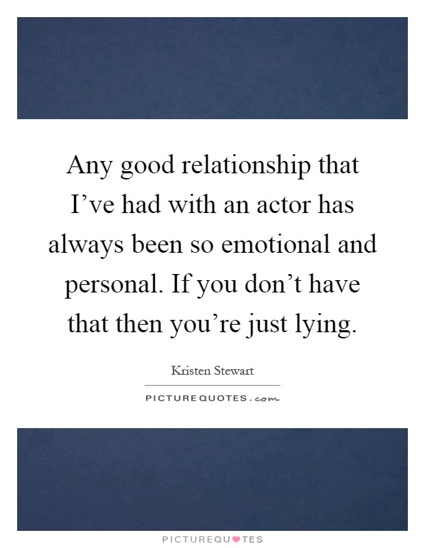 Any good relationship that I've had with an actor has always been so emotional and personal. If you don't have that then you're just lying Picture Quote #1