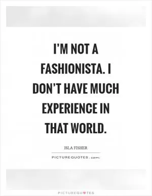I’m not a fashionista. I don’t have much experience in that world Picture Quote #1