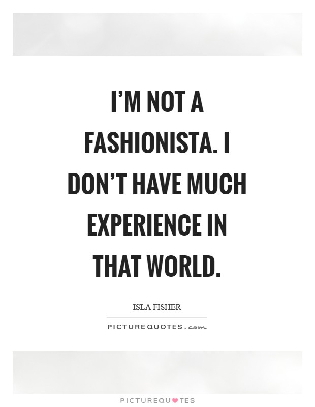 I'm not a fashionista. I don't have much experience in that world Picture Quote #1