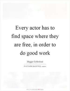 Every actor has to find space where they are free, in order to do good work Picture Quote #1
