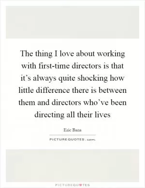 The thing I love about working with first-time directors is that it’s always quite shocking how little difference there is between them and directors who’ve been directing all their lives Picture Quote #1