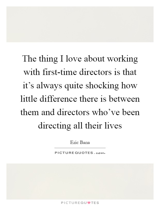 The thing I love about working with first-time directors is that it's always quite shocking how little difference there is between them and directors who've been directing all their lives Picture Quote #1