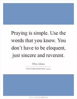 Praying is simple. Use the words that you know. You don’t have to be eloquent, just sincere and reverent Picture Quote #1