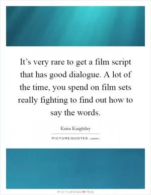 It’s very rare to get a film script that has good dialogue. A lot of the time, you spend on film sets really fighting to find out how to say the words Picture Quote #1