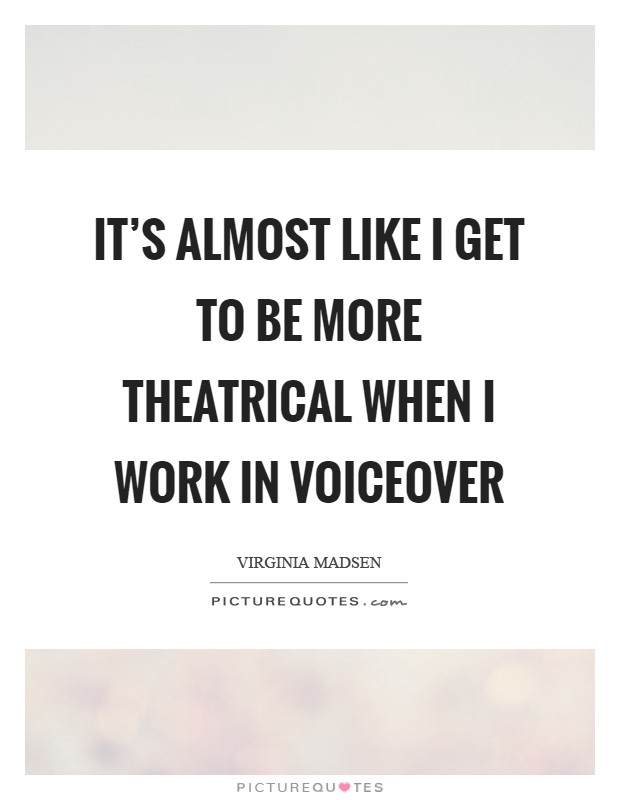 It's almost like I get to be more theatrical when I work in voiceover Picture Quote #1