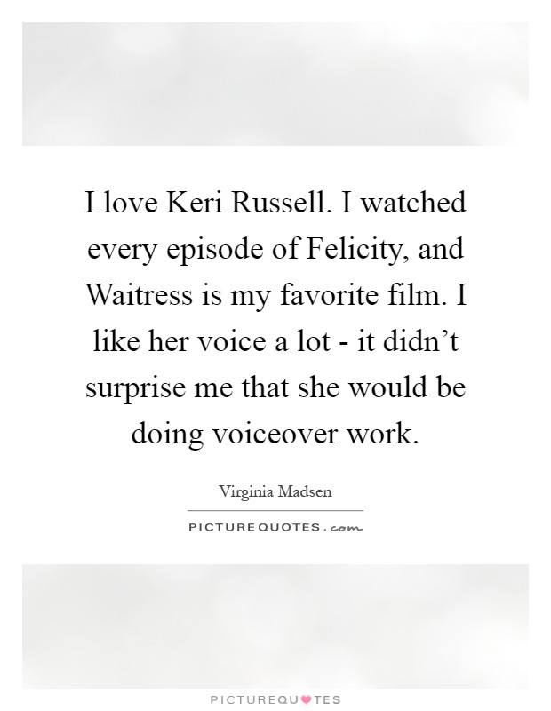 I love Keri Russell. I watched every episode of Felicity, and Waitress is my favorite film. I like her voice a lot - it didn't surprise me that she would be doing voiceover work Picture Quote #1