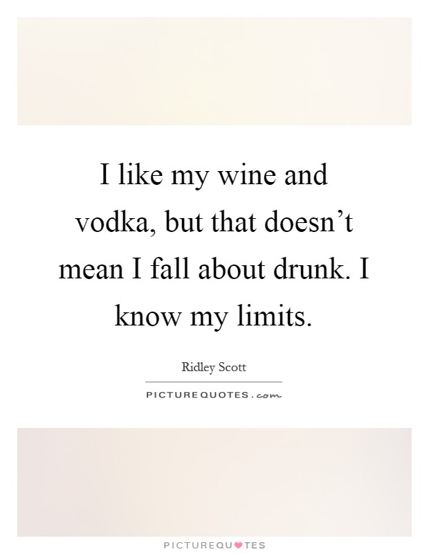 I like my wine and vodka, but that doesn't mean I fall about drunk. I know my limits Picture Quote #1