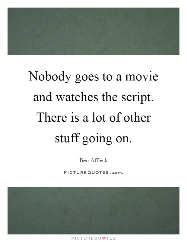 Nobody goes to a movie and watches the script. There is a lot of other stuff going on Picture Quote #1
