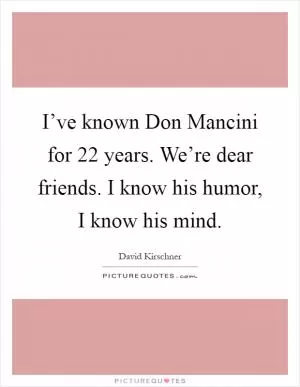 I’ve known Don Mancini for 22 years. We’re dear friends. I know his humor, I know his mind Picture Quote #1