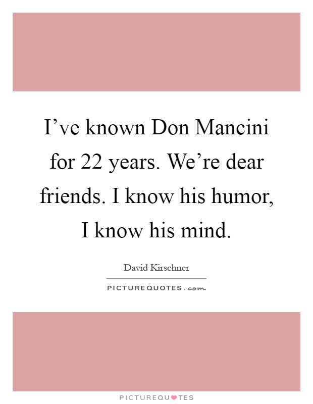 I've known Don Mancini for 22 years. We're dear friends. I know his humor, I know his mind Picture Quote #1