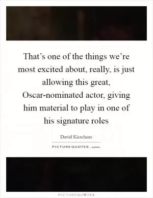That’s one of the things we’re most excited about, really, is just allowing this great, Oscar-nominated actor, giving him material to play in one of his signature roles Picture Quote #1