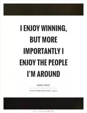 I enjoy winning, but more importantly I enjoy the people I’m around Picture Quote #1