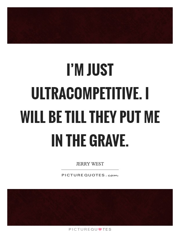 I'm just ultracompetitive. I will be till they put me in the grave Picture Quote #1