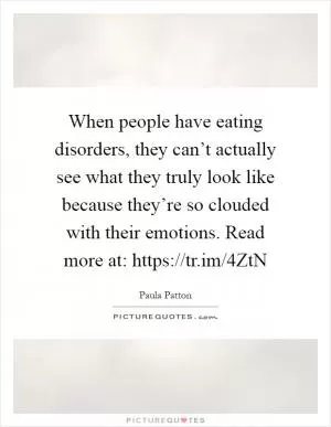 When people have eating disorders, they can’t actually see what they truly look like because they’re so clouded with their emotions. Read more at: https://tr.im/4ZtN Picture Quote #1