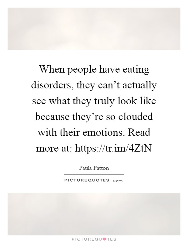 When people have eating disorders, they can't actually see what they truly look like because they're so clouded with their emotions. Read more at: https://tr.im/4ZtN Picture Quote #1