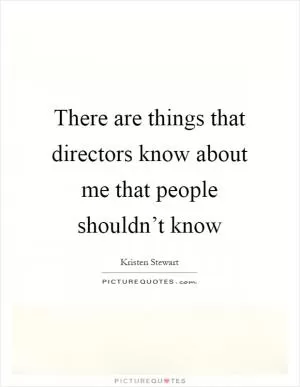 There are things that directors know about me that people shouldn’t know Picture Quote #1