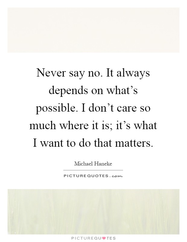 Never say no. It always depends on what's possible. I don't care so much where it is; it's what I want to do that matters Picture Quote #1