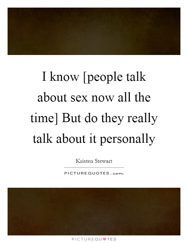 I know [people talk about sex now all the time] But do they really talk about it personally Picture Quote #1