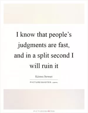 I know that people’s judgments are fast, and in a split second I will ruin it Picture Quote #1