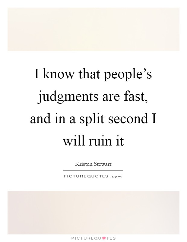 I know that people's judgments are fast, and in a split second I will ruin it Picture Quote #1